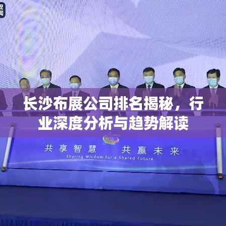 长沙布展公司排名揭秘,行业深度分析与趋势解读