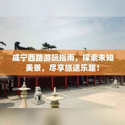 咸宁西路游玩指南,探索未知美景,尽享旅途乐趣!