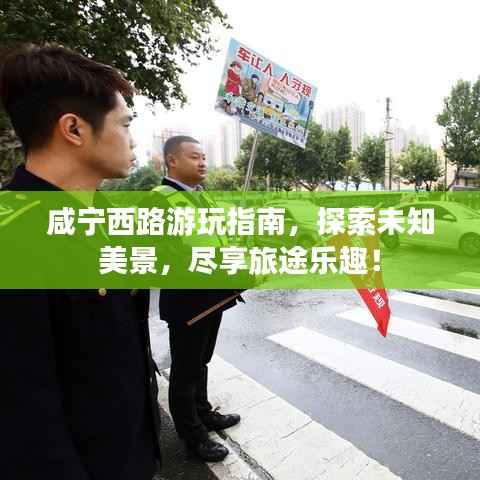 咸宁西路游玩指南,探索未知美景,尽享旅途乐趣!