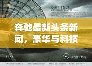 奔驰最新头条新闻,豪华与科技并驾齐驱,引领未来趋势