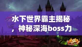 水下世界霸主揭秘,神秘深海boss力量排名与荣耀展现