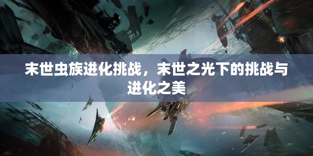 末世虫族进化挑战,末世之光下的挑战与进化之美