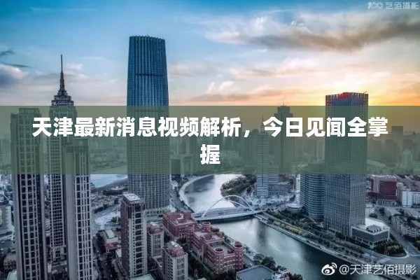 天津最新消息视频解析,今日见闻全掌握