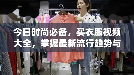 今日时尚必备,买衣服视频大全,掌握最新流行趋势与购买指南