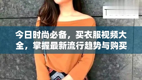 今日时尚必备,买衣服视频大全,掌握最新流行趋势与购买指南