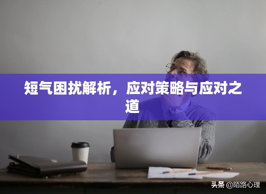 短气困扰解析,应对策略与应对之道