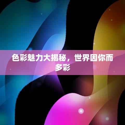 色彩魅力大揭秘,世界因你而多彩