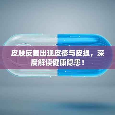 皮肤反复出现皮疹与皮损，深度解读健康隐患！