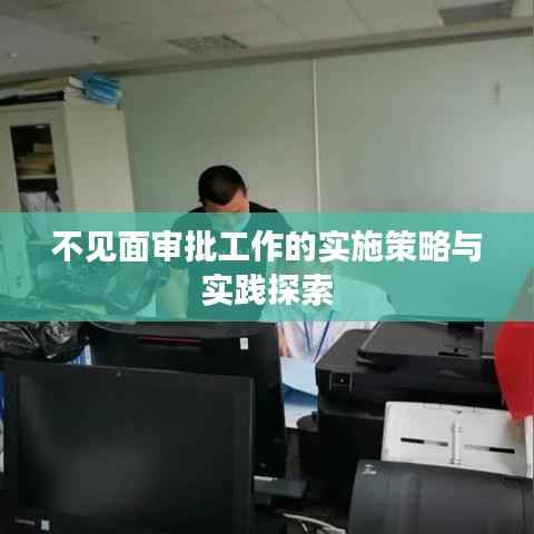 不见面审批工作的实施策略与实践探索
