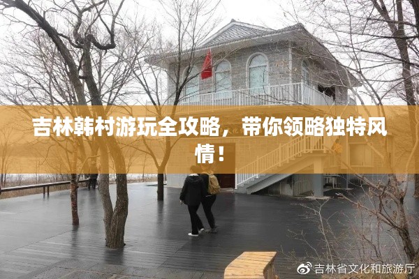 吉林韩村游玩全攻略,带你领略独特风情!