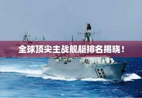 全球顶尖主战舰艇排名揭晓!