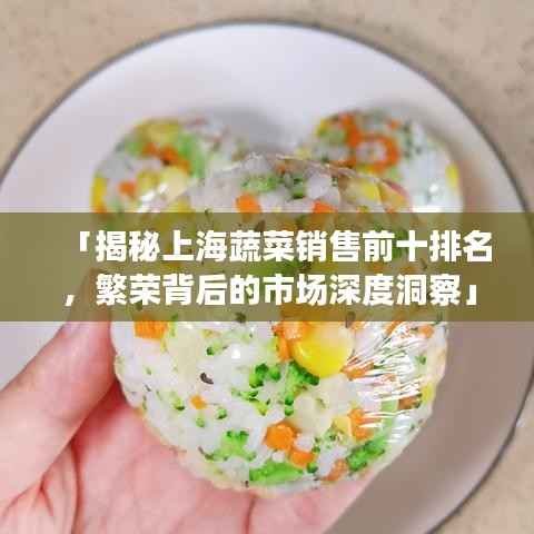 「揭秘上海蔬菜销售前十排名,繁荣背后的市场深度洞察」