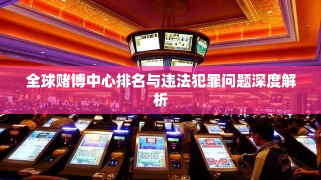 全球赌博中心排名与违法犯罪问题深度解析
