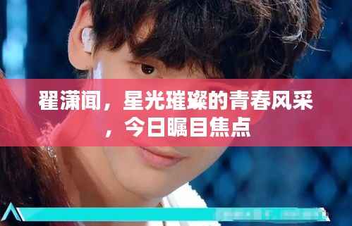 翟潇闻,星光璀璨的青春风采,今日瞩目焦点