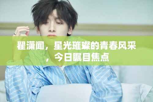 翟潇闻,星光璀璨的青春风采,今日瞩目焦点