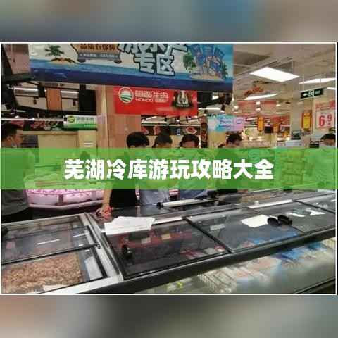 芜湖冷库游玩攻略大全
