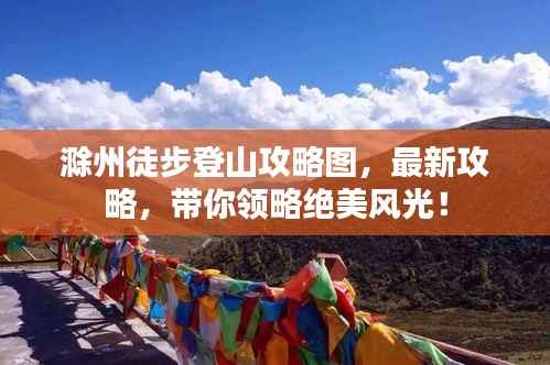 滁州徒步登山攻略图,最新攻略,带你领略绝美风光!