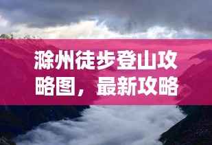 滁州徒步登山攻略图,最新攻略,带你领略绝美风光!