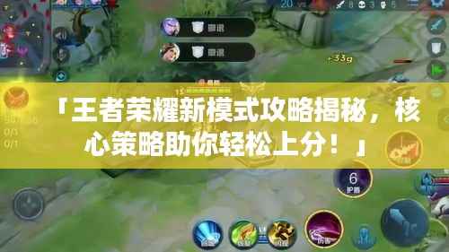 「王者荣耀新模式攻略揭秘,核心策略助你轻松上分!」