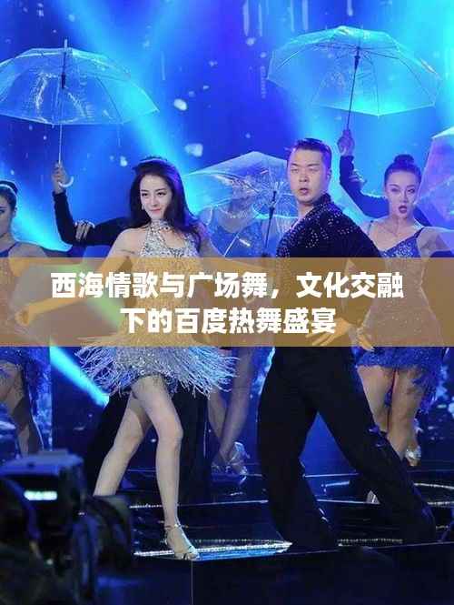 西海情歌与广场舞,文化交融下的百度热舞盛宴