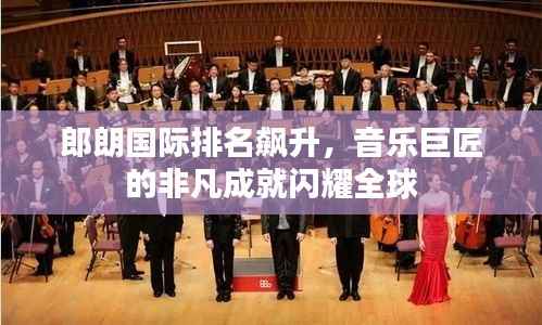郎朗国际排名飙升,音乐巨匠的非凡成就闪耀全球