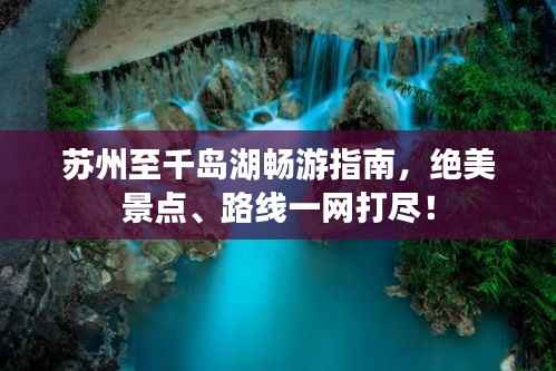 苏州至千岛湖畅游指南，绝美景点、路线一网打尽！