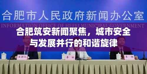 合肥筑安新闻聚焦,城市安全与发展并行的和谐旋律