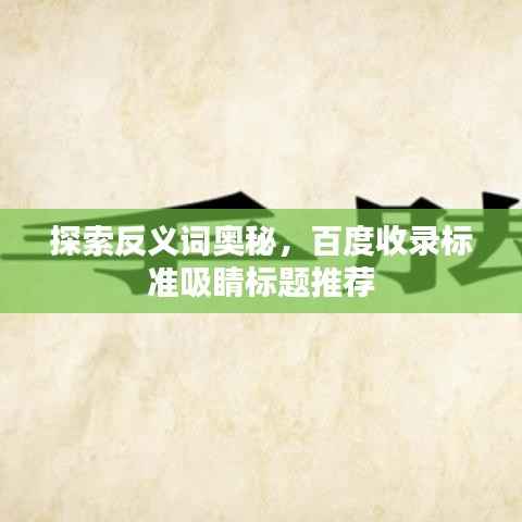 探索反义词奥秘,百度收录标准吸睛标题推荐