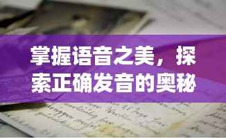 掌握语音之美，探索正确发音的奥秘之道