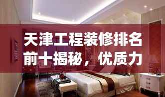 天津工程装修排名前十揭秘，优质力量解读