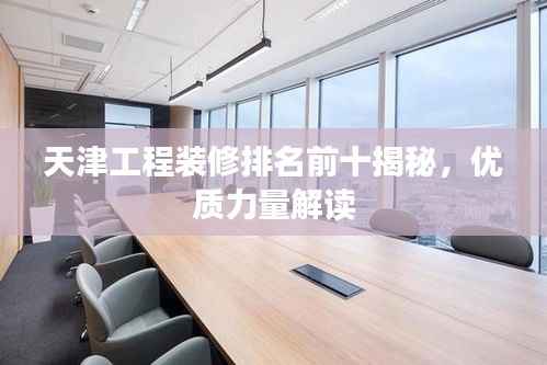 天津工程装修排名前十揭秘,优质力量解读