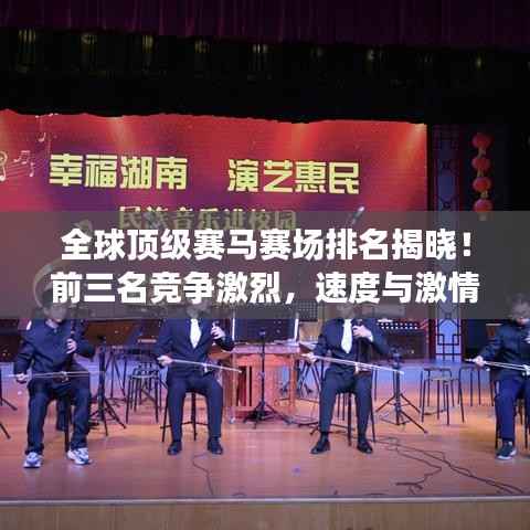 全球顶级赛马赛场排名揭晓！前三名竞争激烈，速度与激情的盛宴不容错过！