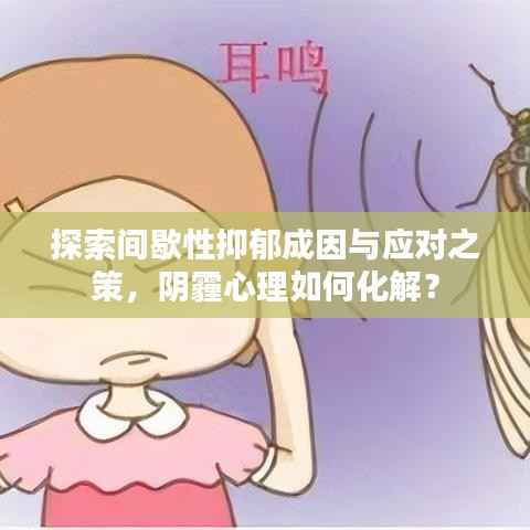 探索间歇性抑郁成因与应对之策,阴霾心理如何化解?