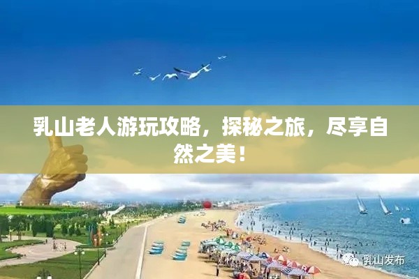 乳山老人游玩攻略,探秘之旅,尽享自然之美!
