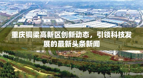 重庆铜梁高新区创新动态，引领科技发展的最新头条新闻