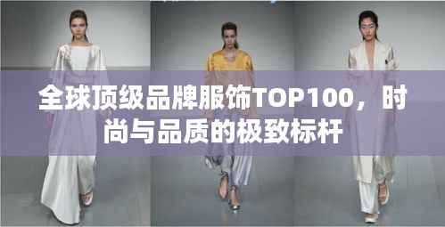 全球顶级品牌服饰TOP100,时尚与品质的极致标杆
