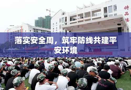 落实安全周，筑牢防线共建平安环境