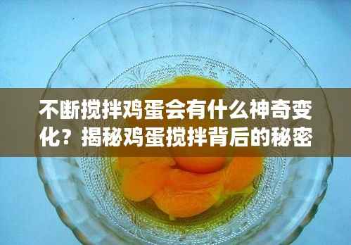 不断搅拌鸡蛋会有什么神奇变化?揭秘鸡蛋搅拌背后的秘密!