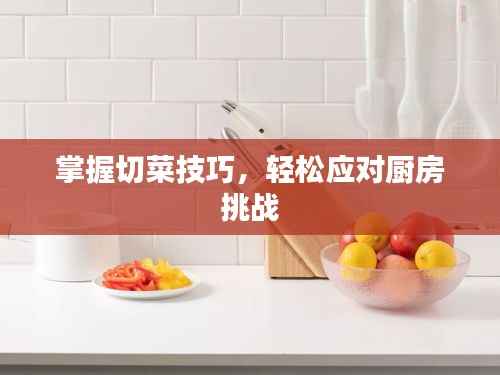 掌握切菜技巧,轻松应对厨房挑战