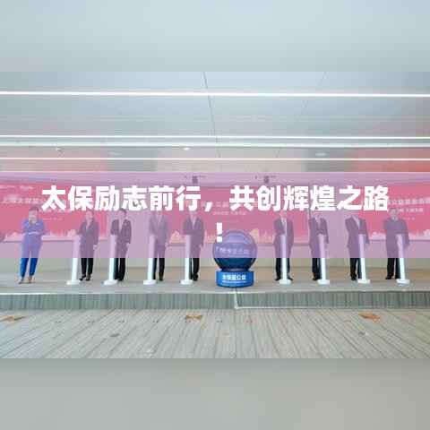 太保励志前行，共创辉煌之路！