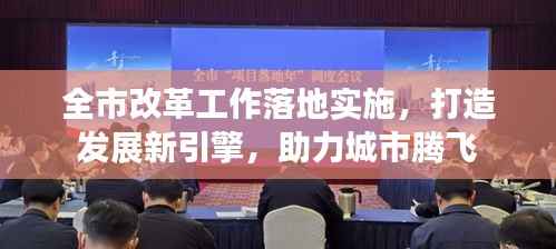 全市改革工作落地实施,打造发展新引擎,助力城市腾飞