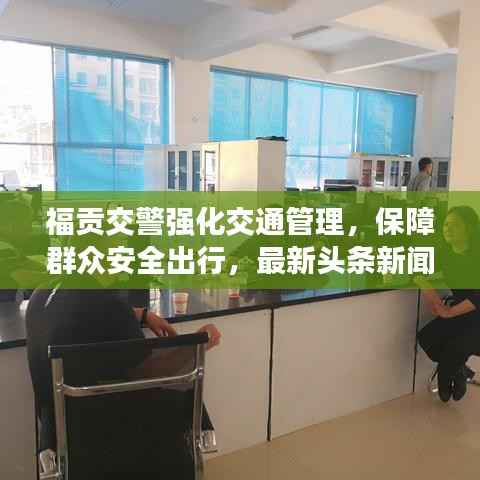 福贡交警强化交通管理,保障群众安全出行,最新头条新闻