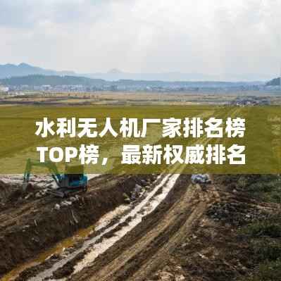 水利无人机厂家排名榜TOP榜,最新权威排名揭晓!