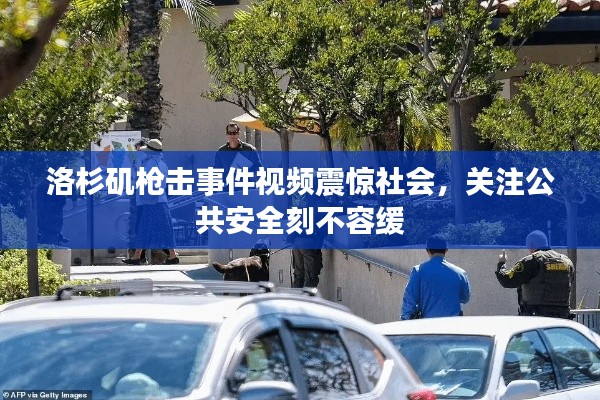 洛杉矶枪击事件视频震惊社会,关注公共安全刻不容缓