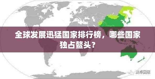 全球发展迅猛国家排行榜,哪些国家独占鳌头?