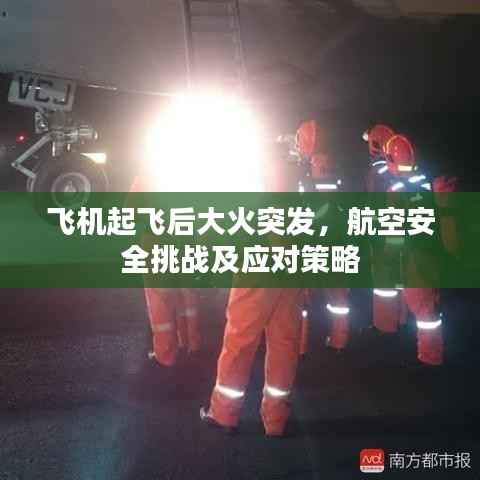 飞机起飞后大火突发,航空安全挑战及应对策略