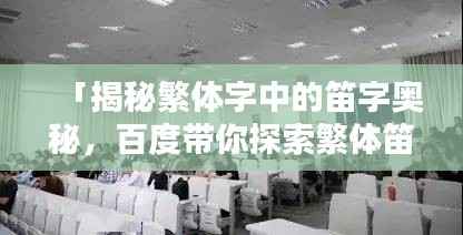 「揭秘繁体字中的笛字奥秘,百度带你探索繁体笛字之美」