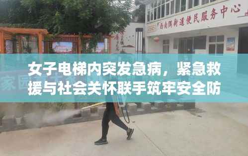 女子电梯内突发急病,紧急救援与社会关怀联手筑牢安全防线