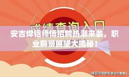 安吉焊铝师傅招聘热潮来袭,职业前景展望大揭秘!