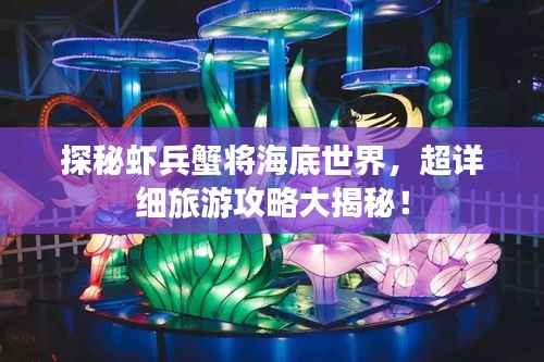 探秘虾兵蟹将海底世界,超详细旅游攻略大揭秘!